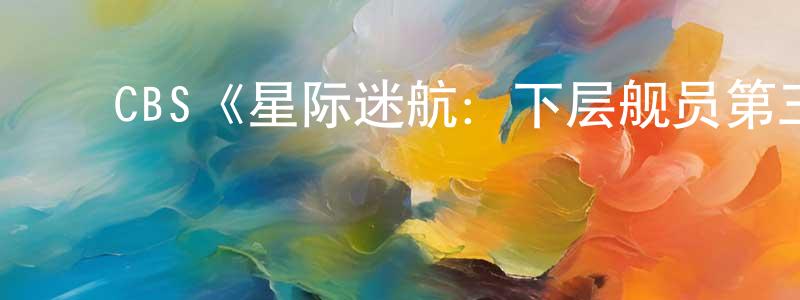 ﻿陈胜昌的个人影视圈,﻿CBS《星际迷航：下层舰员第三季》迅雷下载/在线观看/百度云-动漫/卡通-美剧天堂